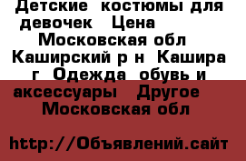 Детские  костюмы для девочек › Цена ­ 1 000 - Московская обл., Каширский р-н, Кашира г. Одежда, обувь и аксессуары » Другое   . Московская обл.